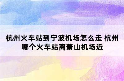 杭州火车站到宁波机场怎么走 杭州哪个火车站离萧山机场近